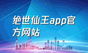 绝世仙王app官方网站