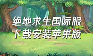 绝地求生国际服下载安装苹果版