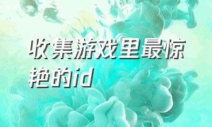 收集游戏里最惊艳的id