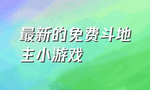 最新的免费斗地主小游戏（最新的免费斗地主小游戏大全）