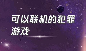 可以联机的犯罪游戏（可以联机的游戏推荐手机版）