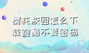 樱花校园怎么下载跑酷不要密码