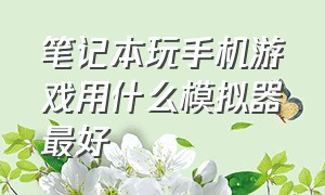 笔记本玩手机游戏用什么模拟器最好