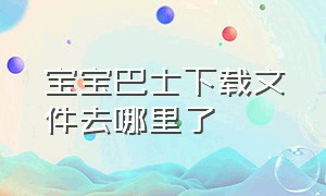 宝宝巴士下载文件去哪里了