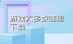 游戏大多数哪里下载（大多数游戏是用什么语言编写的）