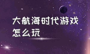 大航海时代游戏怎么玩