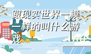 跟现实世界一模一样的叫什么游戏