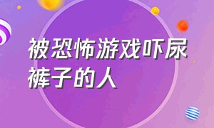 被恐怖游戏吓尿裤子的人