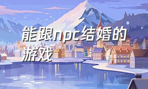 能跟npc结婚的游戏