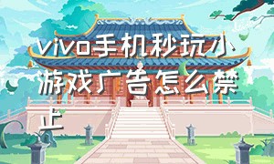 vivo手机秒玩小游戏广告怎么禁止