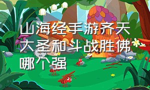 山海经手游齐天大圣和斗战胜佛哪个强