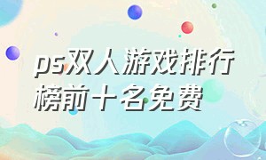 ps双人游戏排行榜前十名免费