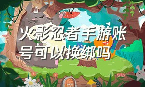 火影忍者手游账号可以换绑吗