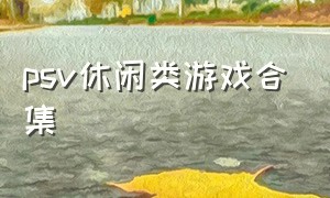 psv休闲类游戏合集（psv必玩中文游戏大全）