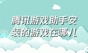 腾讯游戏助手安装的游戏在哪儿