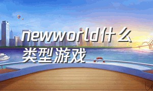 newworld什么类型游戏（newworld游戏怎么下载）