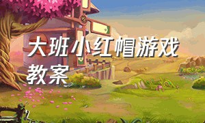 大班小红帽游戏教案（大班表演小红帽教案）