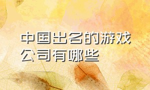 中国出名的游戏公司有哪些