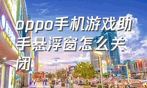 oppo手机游戏助手悬浮窗怎么关闭