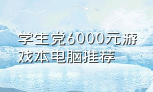 学生党6000元游戏本电脑推荐