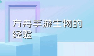 方舟手游生物的经验（方舟手游击杀哪种生物给的经验多）