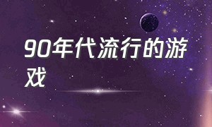 90年代流行的游戏（90年代流行的游戏名称）