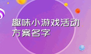 趣味小游戏活动方案名字