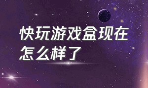 快玩游戏盒现在怎么样了