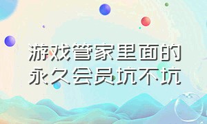 游戏管家里面的永久会员坑不坑