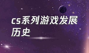 cs系列游戏发展历史（cs游戏模式介绍简介）