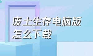 废土生存电脑版怎么下载