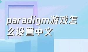 paradigm游戏怎么设置中文（paradigm游戏ios）