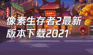 像素生存者2最新版本下载2021（像素生存者二最新版下载安装）