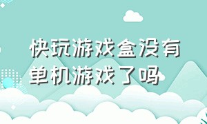 快玩游戏盒没有单机游戏了吗