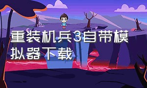 重装机兵3自带模拟器下载（重装机兵3在哪下载）