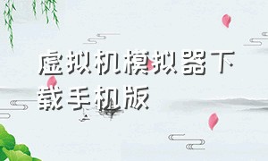 虚拟机模拟器下载手机版