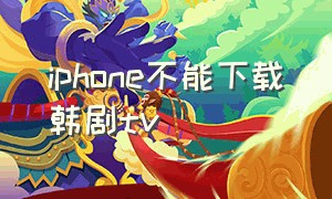 iphone不能下载韩剧tv