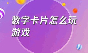 数字卡片怎么玩游戏（数字卡片分解与组成怎么玩游戏）