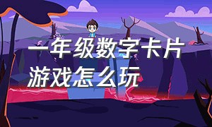 一年级数字卡片游戏怎么玩（一年级数字游戏两人轮流拿卡片）