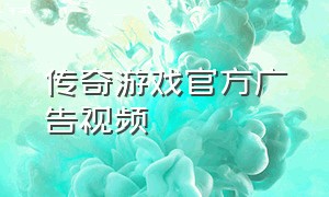 传奇游戏官方广告视频