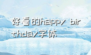 好看的happy birthday字体（happy birthday 的漂亮字体）