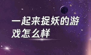 一起来捉妖的游戏怎么样