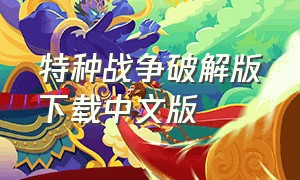 特种战争破解版下载中文版（特种战争正版下载）