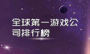 全球第一游戏公司排行榜