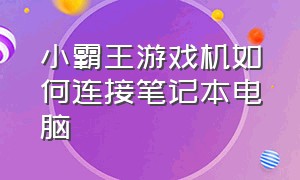 小霸王游戏机如何连接笔记本电脑