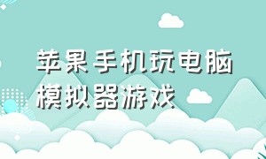 苹果手机玩电脑模拟器游戏（苹果手机玩电脑模拟器游戏怎么设置）