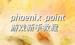 phoenix point游戏新手教程