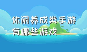 休闲养成类手游有哪些游戏