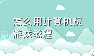 怎么用计算机玩游戏教程