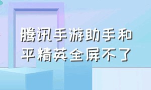 腾讯手游助手和平精英全屏不了